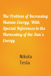 The Problem of Increasing Human Energy, With Special References to the Harnessing of the Sun’s Energy