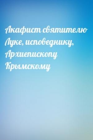 Обложка книги «Акафист святителю Луке, исповеднику, Архиепископу Крымскому»