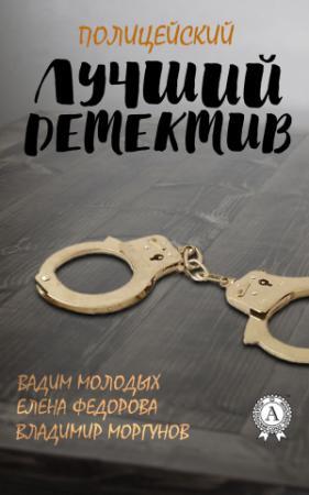 Обложка книги «Лучший полицейский детектив» — Вадим Молодых, Елена Федорова, Владимир Моргунов
