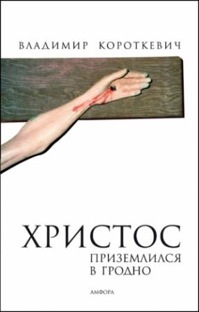 Обложка книги «Христос приземлился в Гродно (Евангелие от Иуды)» — Владимир Семёнович Короткевич