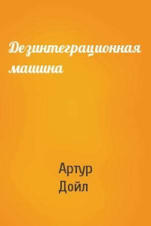 Обложка книги «Дезинтеграционная машина» — Артур Конан Дойл