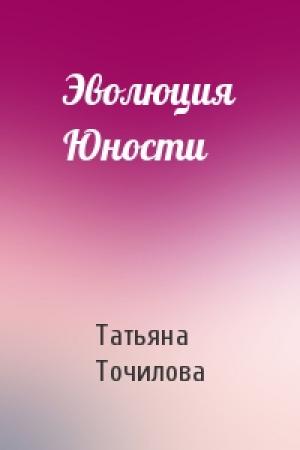 Обложка книги «Эволюция Юности» — Татьяна Точилова