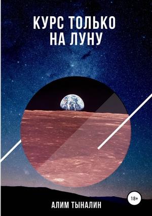 Обложка книги «Курс только на Луну» — Алим Тыналин
