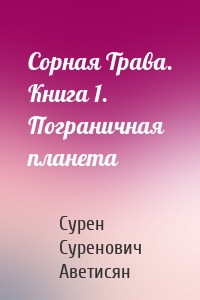 Сорная Трава. Книга 1. Пограничная планета