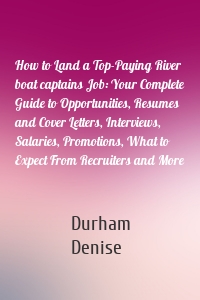 How to Land a Top-Paying River boat captains Job: Your Complete Guide to Opportunities, Resumes and Cover Letters, Interviews, Salaries, Promotions, What to Expect From Recruiters and More