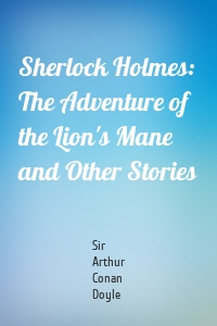 Sherlock Holmes: The Adventure of the Lion's Mane and Other Stories