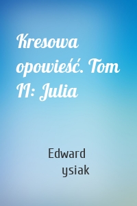 Kresowa opowieść. Tom II: Julia