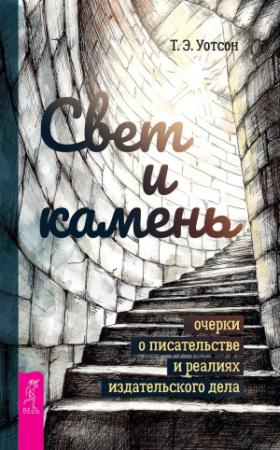 Обложка книги «Свет и камень. Очерки о писательстве и реалиях издательского дела» — Т. Уотсон