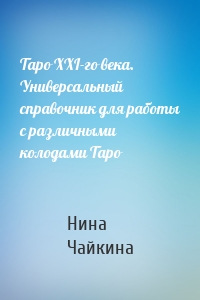 Таро XXI-го века. Универсальный справочник для работы с различными колодами Таро