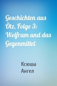 Geschichten aus Ötz, Folge 3: Wolfram und das Gegenmittel