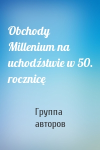 Obchody Millenium na uchodźstwie w 50. rocznicę