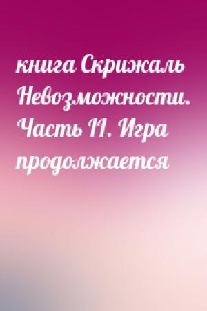 Обложка книги «книга Скрижаль Невозможности. Часть II. Игра продолжается»