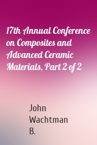 17th Annual Conference on Composites and Advanced Ceramic Materials, Part 2 of 2