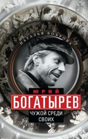 Обложка книги «Юрий Богатырев. Чужой среди своих» — Наталья Боброва