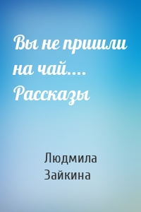 Вы не пришли на чай.... Рассказы