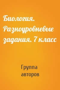 Биология. Разноуровневые задания. 7 класс