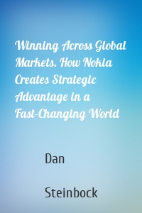 Winning Across Global Markets. How Nokia Creates Strategic Advantage in a Fast-Changing World