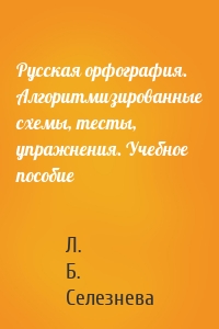 Русская орфография. Алгоритмизированные схемы, тесты, упражнения. Учебное пособие