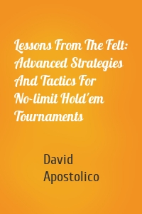 Lessons From The Felt: Advanced Strategies And Tactics For No-limit Hold'em Tournaments