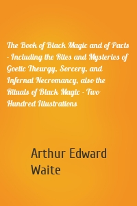 The Book of Black Magic and of Pacts - Including the Rites and Mysteries of Goetic Theurgy, Sorcery, and Infernal Necromancy, also the Rituals of Black Magic - Two Hundred Illustrations