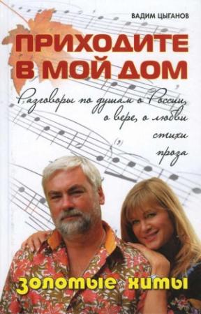 Обложка книги «Приходите в мой дом. Разговоры по душам о России, о вере, о любви. Золотые хиты» — Вадим Цыганов