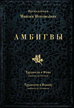 Обложка книги «АМБИГВЫ. Трудности к Фоме  (Ambigua ad Thomam), Трудности к Иоанну (Ambigua ad Iohannem)» — Преподобный Максим Исповедник