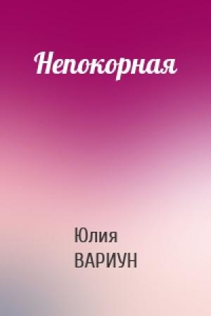 Обложка книги «Непокорная» — Юлия Вариун