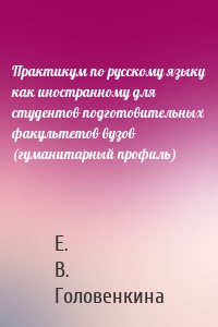 Практикум по русскому языку как иностранному для студентов подготовительных факультетов вузов (гуманитарный профиль)