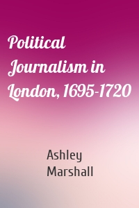 Political Journalism in London, 1695-1720