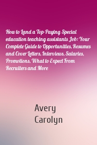 How to Land a Top-Paying Special education teaching assistants Job: Your Complete Guide to Opportunities, Resumes and Cover Letters, Interviews, Salaries, Promotions, What to Expect From Recruiters and More