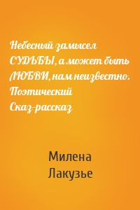 Небесный замысел СУДЬБЫ, а может быть ЛЮБВИ, нам неизвестно. Поэтический Сказ-рассказ