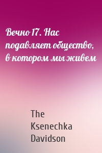 Вечно 17. Нас подавляет общество, в котором мы живем