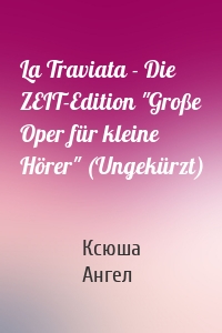 La Traviata - Die ZEIT-Edition "Große Oper für kleine Hörer" (Ungekürzt)