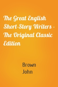 The Great English Short-Story Writers - The Original Classic Edition