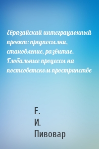 Евразийский интеграционный проект: предпосылки, становление, развитие. Глобальные процессы на постсоветском пространстве