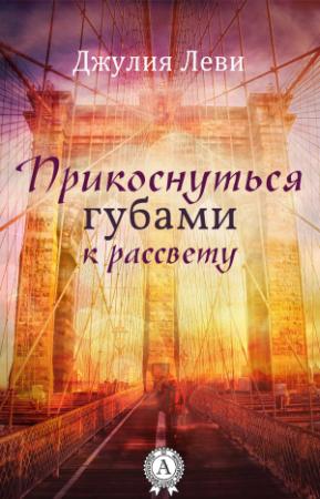 Обложка книги «Прикоснуться губами к рассвету» — Джулия Леви