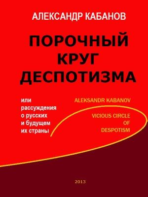 Обложка книги «Порочный круг деспотизма, или рассуждения о русских и будущем их страны» — Александр Кабанов