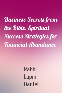 Business Secrets from the Bible. Spiritual Success Strategies for Financial Abundance