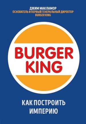 Обложка книги «Burger King. Как построить империю» — Джим МакЛамор