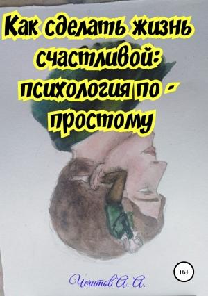 Обложка книги «Как сделать жизнь счастливой: психология по-простому» — Александр Чечитов