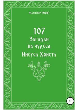 Обложка книги «107 загадок на чудеса Иисуса Христа» — Юрий Жданович, Юлия Глинская