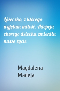 Łóżeczko, z którego wyjęłam miłość. Adopcja chorego dziecka zmieniła nasze życie