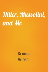 Hitler, Mussolini, and Me