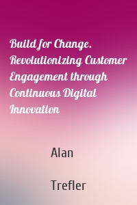Build for Change. Revolutionizing Customer Engagement through Continuous Digital Innovation