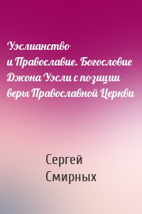 Уэслианство и Православие. Богословие Джона Уэсли с позиции веры Православной Церкви