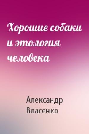 Обложка книги «Хорошие собаки и этология человека» — Александр Власенко