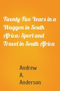 Twenty-Five Years in a Waggon in South Africa: Sport and Travel in South Africa