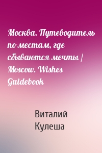 Москва. Путеводитель по местам, где сбываются мечты / Moscow. Wishes Guidebook