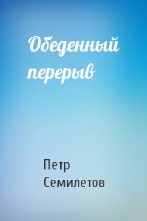 Обложка книги «Обеденный перерыв» — Петр Семилетов