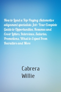 How to Land a Top-Paying Automotive alignment specialists Job: Your Complete Guide to Opportunities, Resumes and Cover Letters, Interviews, Salaries, Promotions, What to Expect From Recruiters and More